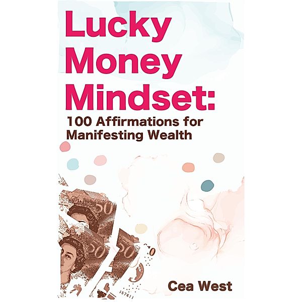 Lucky Money Mindset: 100 Affirmations for Manifesting Wealth, Cea West