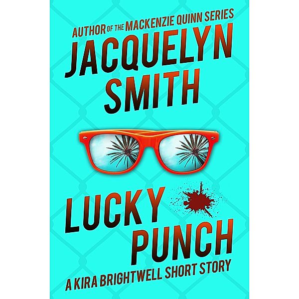 Lucky Punch: A Kira Brightwell Short Story (Kira Brightwell Quick Cases) / Kira Brightwell Quick Cases, Jacquelyn Smith