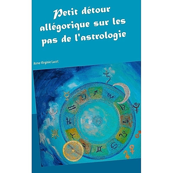 Lucot, A: Petit détour allégorique sur les pas de l'astrolog, Anne-Virginie Lucot