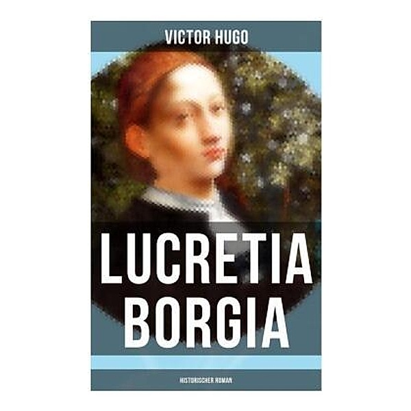 Lucretia Borgia: Historischer Roman, Victor Hugo