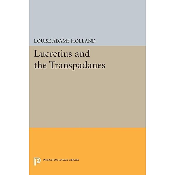 Lucretius and the Transpadanes / Princeton Legacy Library Bd.1442, Louise Adams Holland
