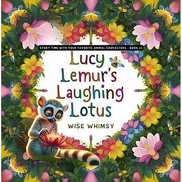 Lucy Lemur's Laughing Lotus / Story Time With Your Favorite Animal Characters Bd.11, Wise Whimsy