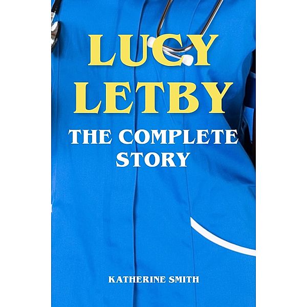 Lucy Letby - The Complete Story, Katherine Smith