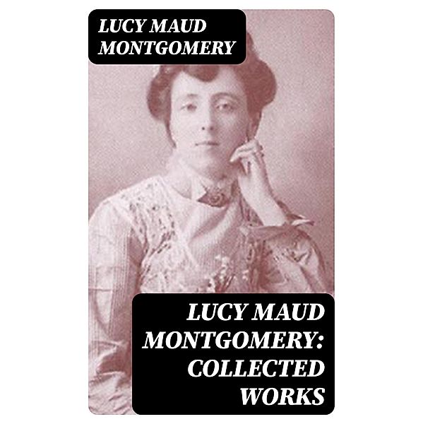 Lucy Maud Montgomery: Collected Works, Lucy Maud Montgomery