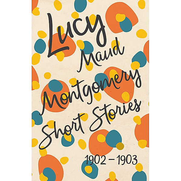 Lucy Maud Montgomery Short Stories, 1902 to 1903, L. M. Montgomery