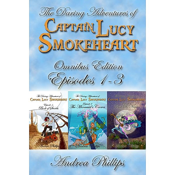 Lucy Smokeheart Omnibus Edition: Episodes 1-3 (The Daring Adventures of Captain Lucy Smokeheart) / The Daring Adventures of Captain Lucy Smokeheart, Andrea Phillips