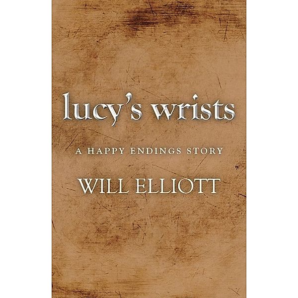 Lucy's Wrists - A Happy Endings Story, Will Elliott