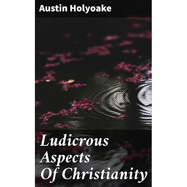 Ludicrous Aspects Of Christianity, Austin Holyoake