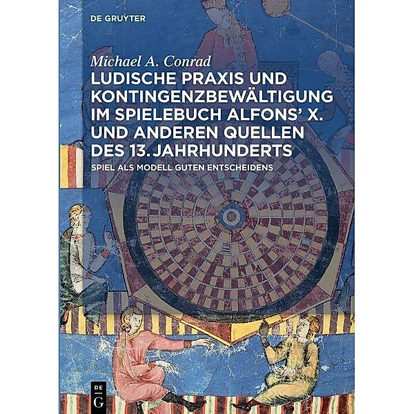 Ludische Praxis und Kontingenzbewältigung im Spielebuch Alfons? X. und anderen Quellen des 13. Jahrhunderts, Michael A. Conrad