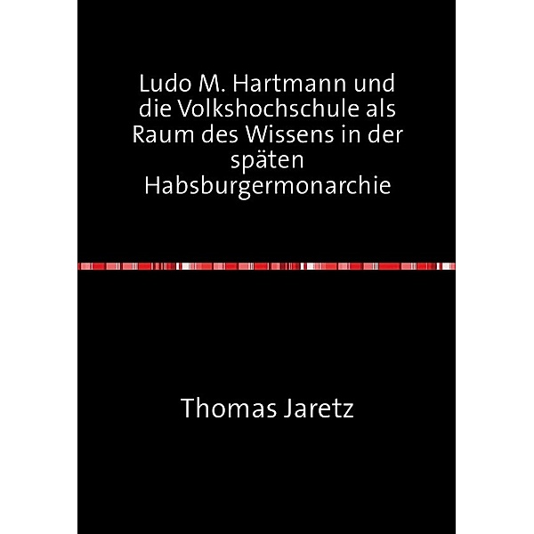 Ludo M. Hartmann und die Volkshochschule als Raum des Wissens in der späten Habsburgermonarchie, Thomas Jaretz