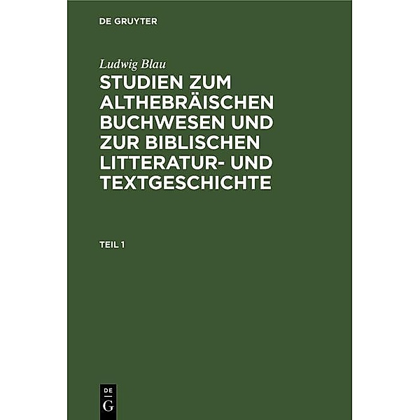Ludwig Blau: Studien zum althebräischen Buchwesen und zur Biblischen Litteratur- und Textgeschichte. Teil 1, Ludwig Blau