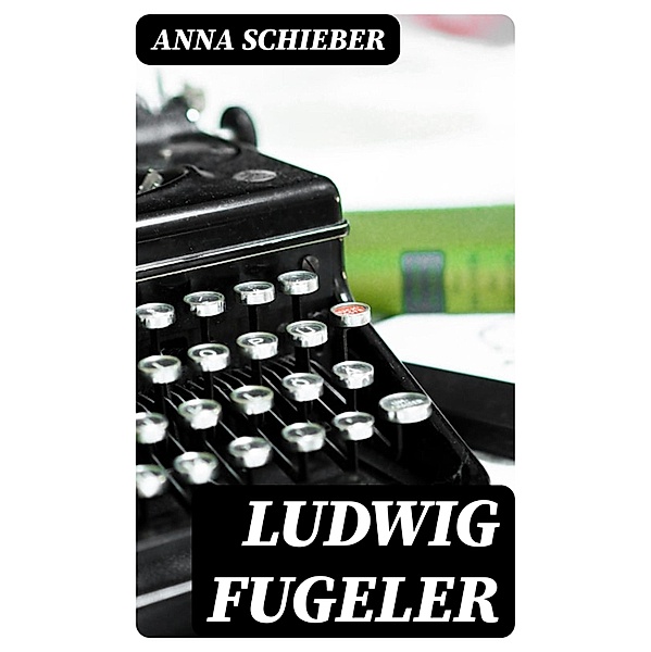 Ludwig Fugeler, Anna Schieber