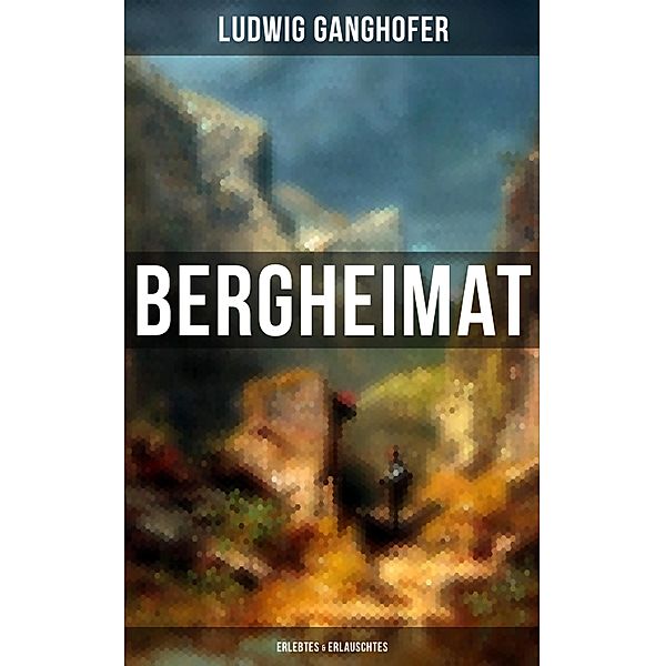 Ludwig Ganghofer: Bergheimat - Erlebtes & Erlauschtes, Ludwig Ganghofer