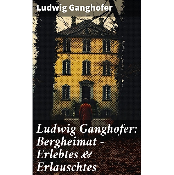 Ludwig Ganghofer: Bergheimat - Erlebtes & Erlauschtes, Ludwig Ganghofer