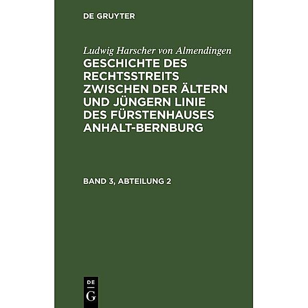 Ludwig Harscher von Almendingen: Geschichte des Rechtsstreits zwischen der ältern und jüngern Linie des Fürstenhauses Anhalt-Bernburg. Band 3, Abteilung 2, Ludwig Harscher von Almendingen