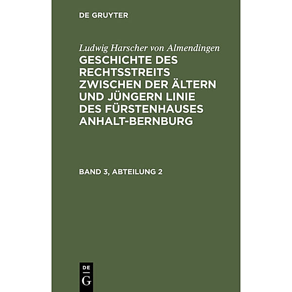 Ludwig Harscher von Almendingen: Geschichte des Rechtsstreits zwischen der ältern und jüngern Linie des Fürstenhauses Anhalt-Bernburg. Band 3, Abteilung 2, Ludwig Harscher von Almendingen