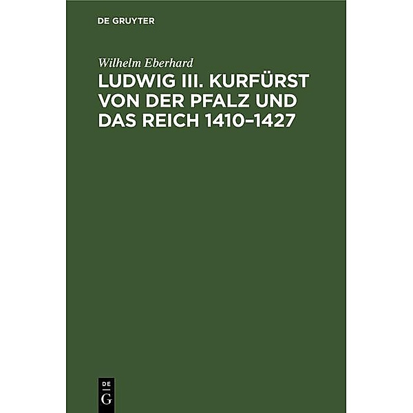 Ludwig III. Kurfürst von der Pfalz und das Reich 1410-1427, Wilhelm Eberhard