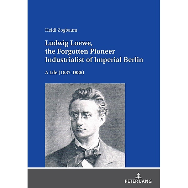 Ludwig Loewe, the Forgotten Pioneer Industrialist of Imperial Berlin, Zogbaum Heidi Zogbaum