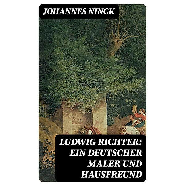 Ludwig Richter: Ein deutscher Maler und Hausfreund, Johannes Ninck