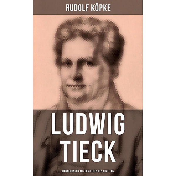 Ludwig Tieck: Erinnerungen aus dem Leben des Dichters, Rudolf Köpke