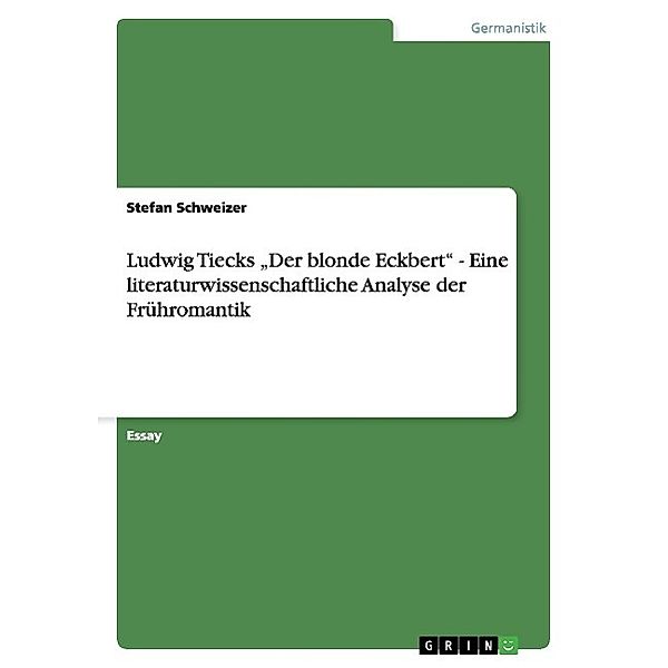 Ludwig Tiecks Der blonde Eckbert - Eine literaturwissenschaftliche Analyse der Frühromantik, Stefan Schweizer