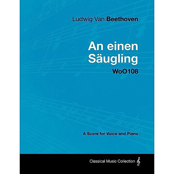 Ludwig Van Beethoven - An einen Säugling - WoO108 - A Score for Voice and Piano, Ludwig van Beethoven
