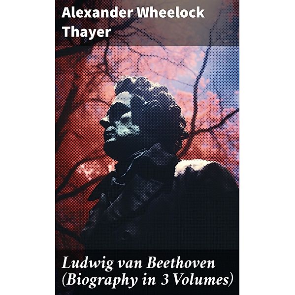 Ludwig van Beethoven (Biography in 3 Volumes), Alexander Wheelock Thayer