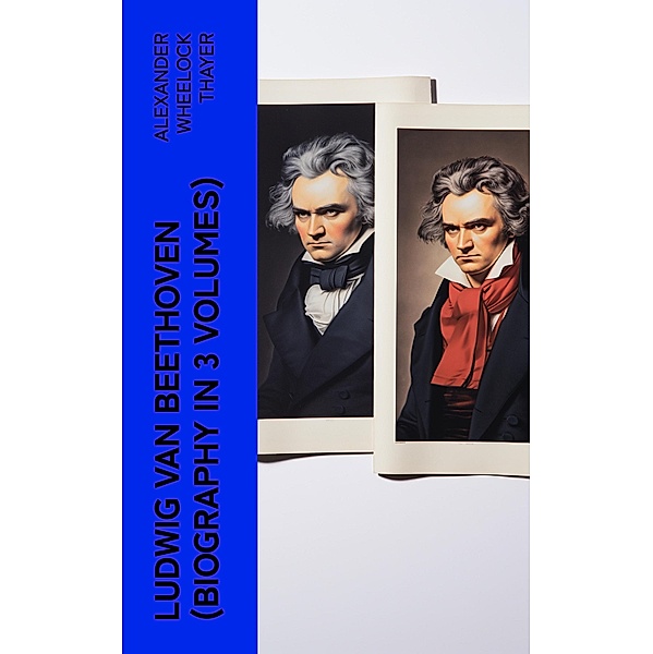 Ludwig van Beethoven (Biography in 3 Volumes), Alexander Wheelock Thayer