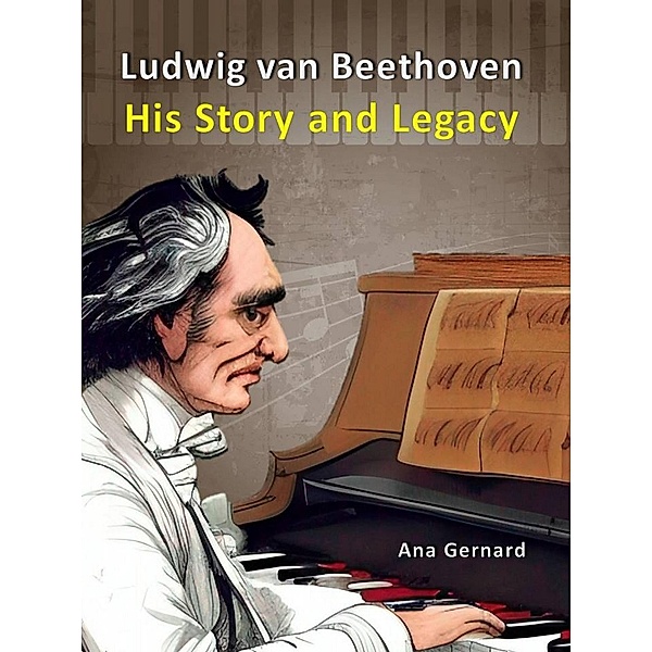 Ludwig van Beethoven: His Story and Legacy (Music World Composers, #5) / Music World Composers, Ana Gernard