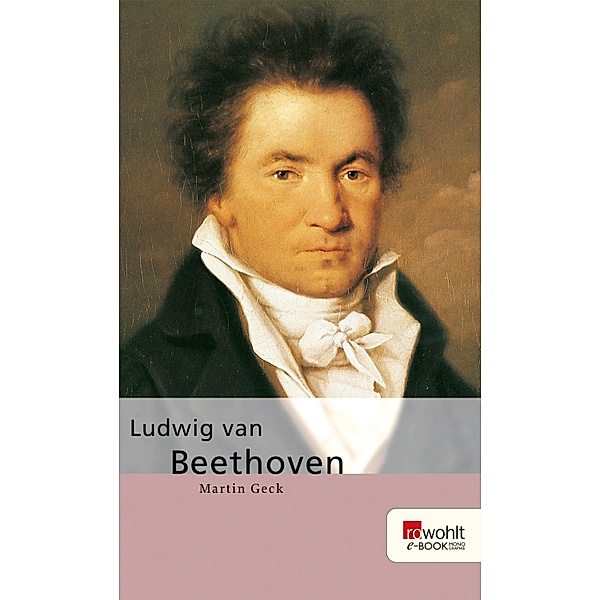 Ludwig van Beethoven. Rowohlt E-Book Monographie / E-Book Monographie (Rowohlt), Martin Geck