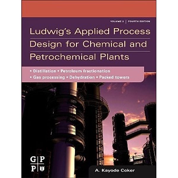 Ludwig's Applied Process Design for Chemical and Petrochemical Plants: Volume 2: Distillation, Packed Towers, Petroleum Fractionation, Gas Processing, A. Kayode Coker