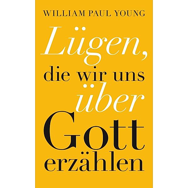 Lügen, die wir uns über Gott erzählen / Ullstein eBooks, William Paul Young, Jochen Winter