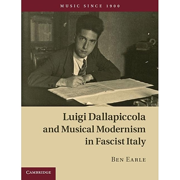 Luigi Dallapiccola and Musical Modernism in Fascist Italy, Ben Earle