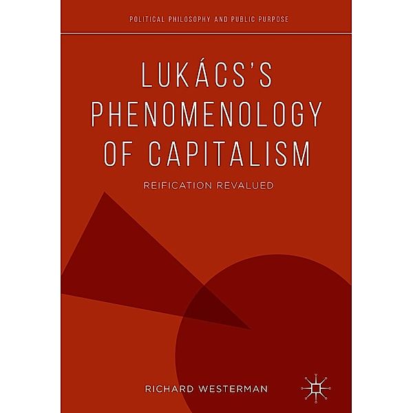 Lukács's Phenomenology of Capitalism / Political Philosophy and Public Purpose, Richard Westerman