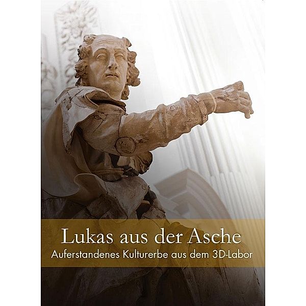 Lukas aus der Asche - Auferstandenes Kulturerbe aus dem 3D-Labor, Lisa Erdmann, Stefan Hartmann, Jörg Maxzin