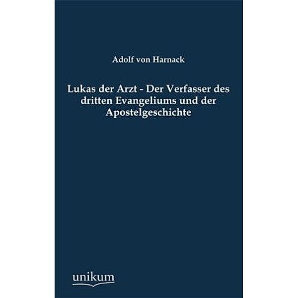 Lukas der Arzt - Der Verfasser des dritten Evangeliums und der Apostelgeschichte, Adolf von Harnack