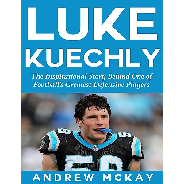 Luke Kuechly:  The Inspirational Story Behind One of Football's Greatest Defensive Players, Andrew Mckay