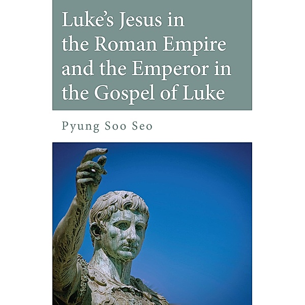 Luke's Jesus in the Roman Empire and the Emperor in the Gospel of Luke, Pyung Soo Seo