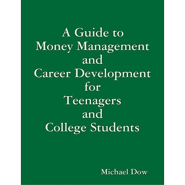 Lulu.com: A Guide to Money Management and Career Development for Teenagers and College Students, Michael Dow