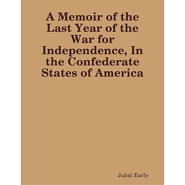 Lulu.com: A Memoir of the Last Year of the War for Independence, In the Confederate States of America, Jubal Early