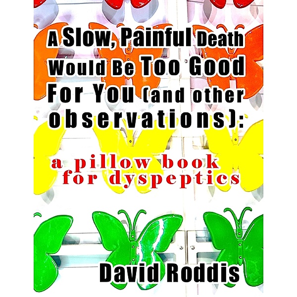 Lulu.com: A Slow, Painful Death Would Be Too Good for You (and Other Observations): A Pillow Book for Dyspeptics, David Roddis