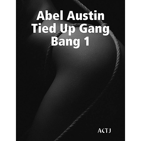 Lulu.com: Abel Austin Tied Up Gang Bang 1, Actj