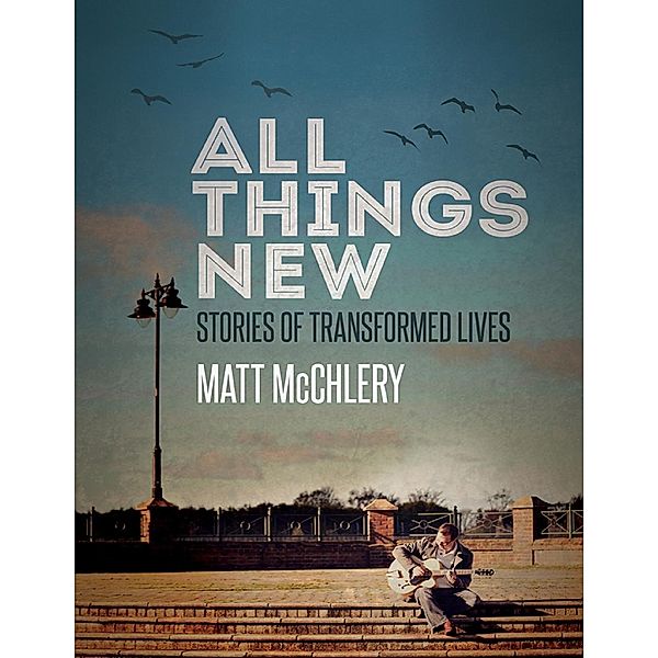 Lulu.com: All Things New: Stories of Transformed Lives, Matt McChlery