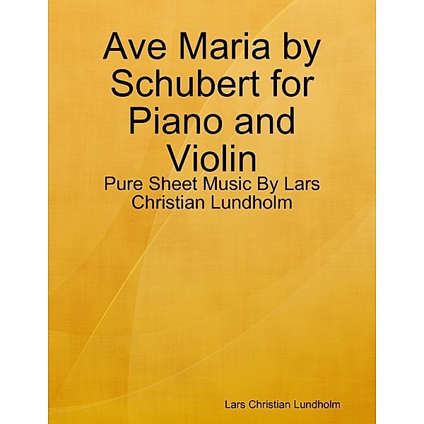 Lulu.com: Ave Maria by Schubert for Piano and Violin - Pure Sheet Music By Lars Christian Lundholm, Lars Christian Lundholm