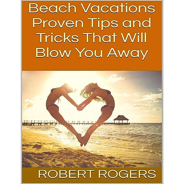 Lulu.com: Beach Vacations: Proven Tips and Tricks That Will Blow You Away, Robert Rogers