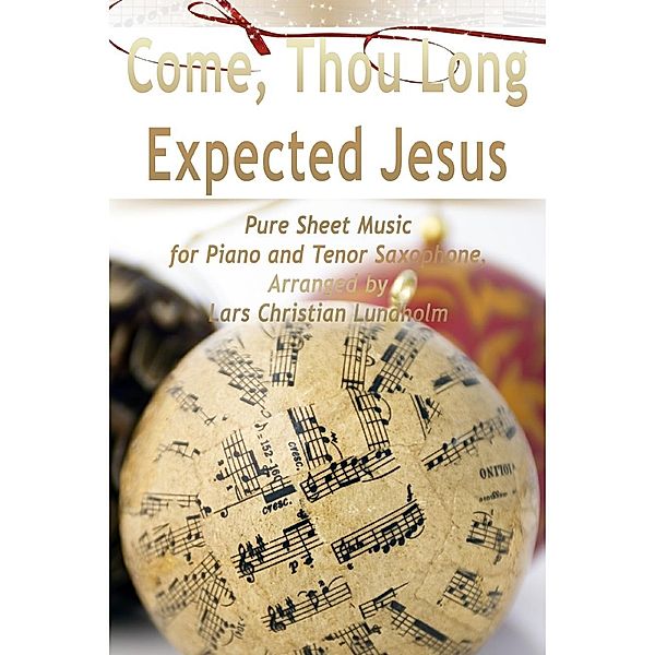 Lulu.com: Come, Thou Long Expected Jesus Pure Sheet Music for Piano and Tenor Saxophone, Arranged by Lars Christian Lundholm, Lars Christian Lundholm