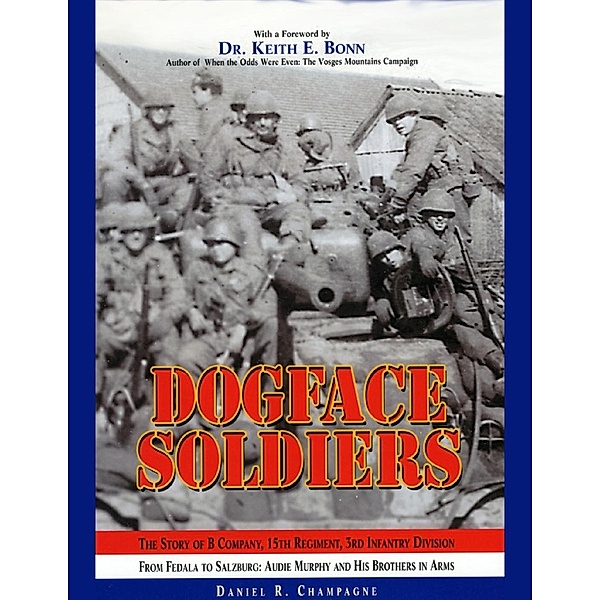 Lulu.com: Dogface Soldiers: The Story of B Company, 15th Regiment, 3rd Infantry Division From Fedala to Salzburg: Audie Murphy and His Brothers in Arms, Daniel R. Champagne