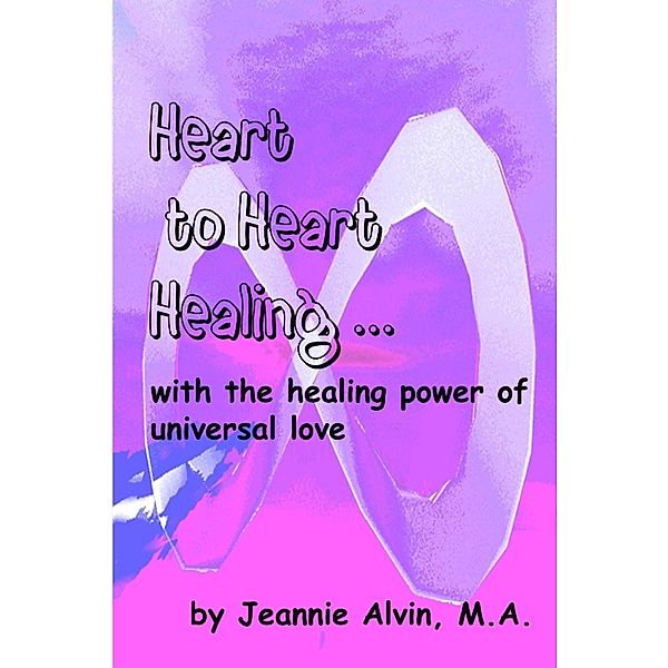 Lulu.com: Heart to Heart Healing...with the Healing Power of Universal Love, Jeannie Alvin M. A.