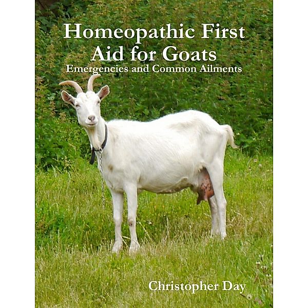 Lulu.com: Homeopathic First Aid for Goats: Emergencies and Common Ailments, Christopher Day