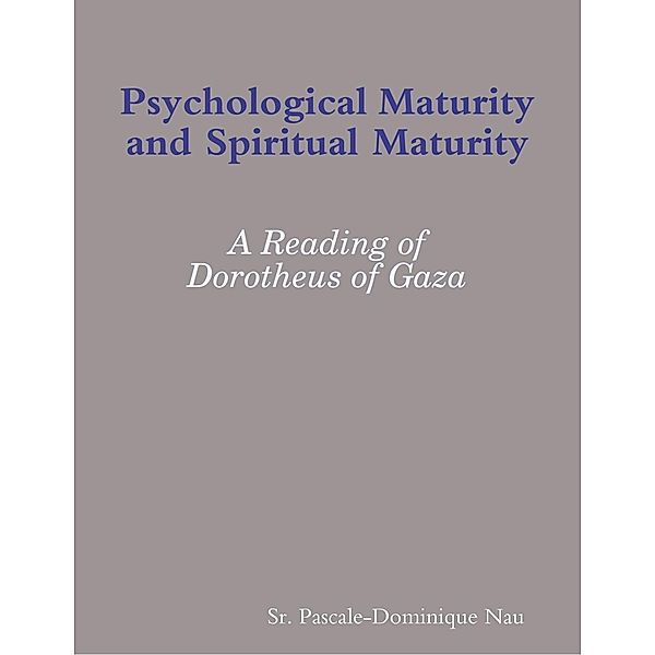 Lulu.com: Psychological Maturity and Spiritual Maturity: A Reading of Dorotheus of Gaza, Sr. Pascale-Dominique Nau